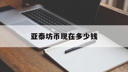 亚泰坊币现在多少钱(2019亚泰坊数字币最新消息)