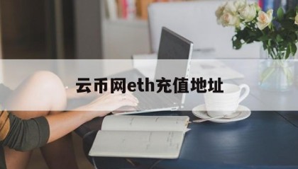 云币网eth充值地址的简单介绍